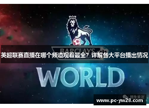 英超联赛直播在哪个频道观看最全？详解各大平台播出情况